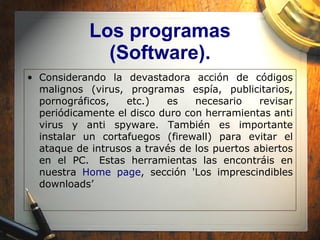 Los programas (Software). <ul><li>Considerando la devastadora acción de códigos malignos (virus, programas espía, publicit...