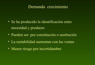 Demanda  crecimiento Se ha producido la identificación entre necesidad y producto Pueden ser: por constitución o sustitución La rentabilidad aumentan con las ventas Menor riesgo por incertidumbre 