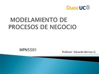 MPN5501 Profesor: Eduardo Berrios G.
 