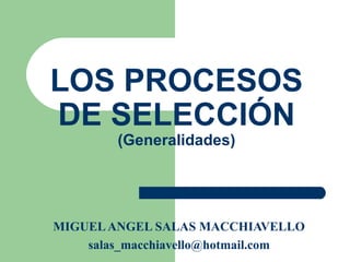 LOS PROCESOS
DE SELECCIÓN
(Generalidades)
MIGUELANGEL SALAS MACCHIAVELLO
salas_macchiavello@hotmail.com
 