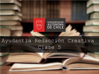 Ayudantía Redacción Creativa 
Clase 5 
Miguel Astorga 
 