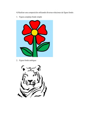 4) Realizar una composición utilizando diversas relaciones de figura fondo:
1. Figura compleja fondo simple
2. Figura fondo ambigua: