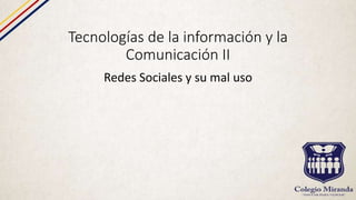 Tecnologías de la información y la
Comunicación II
Redes Sociales y su mal uso
 