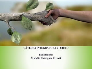 CÁTEDRA INTEGRADORA VI CICLO
Facilitadora:
Madelin Rodríguez Rensoli
 