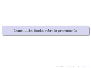 44
Comentarios ﬁnales sobre la presentaci´on
 