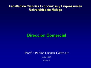 Facultad de Ciencias Económicas y Empresariales
Universidad de Málaga
Dirección Comercial
Prof.: Pedro Urzua Grimalt
Año 2005
Curso 4
 