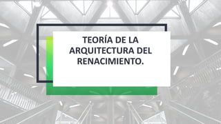 TEORÍA DE LA
ARQUITECTURA DEL
RENACIMIENTO.
 