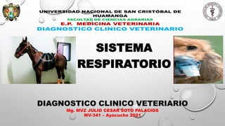 SISTEMA
RESPIRATORIO
DIAGNOSTICO CLINICO VETERIARIO
Mg. MVZ JULIO CESAR SOTO PALACIOS
MV-341 – Ayacucho 2021
 