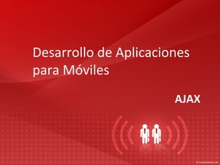 Desarrollo de Aplicaciones
para Móviles
                       AJAX
 