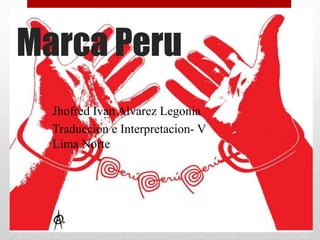 Marca Peru
Jhofred Ivan Alvarez Legonia
Traduccion e Interpretacion- V
Lima Norte
 