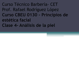 Curso Técnico Barbería- CET Prof. Rafael Rodríguez López Curso CBEU 0130 - Principios de estética facial Clase 4- Análisis de la piel 