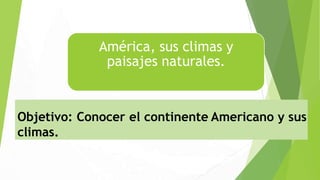 América, sus climas y
paisajes naturales.
Objetivo: Conocer el continente Americano y sus
climas.
 