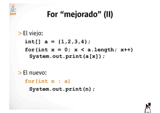 For “mejorado” (II)

>! l viejo:
 E
   int[] a = {1,2,3,4};
   for(int x = 0; x < a.length; x++)
    System.out.print(a[x]);


>! l nuevo:
 E
   for(int n : a)
    System.out.print(n);
 