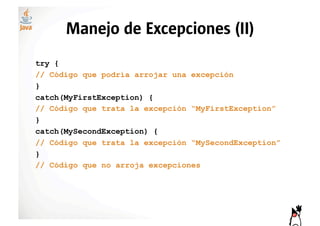 Manejo de Excepciones (II)
try {
// Código que podría arrojar una excepción
}
catch(MyFirstException) {
// Código que trata la excepción “MyFirstException”
}
catch(MySecondException) {
// Código que trata la excepción “MySecondException”
}
// Código que no arroja excepciones
 