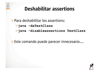Deshabilitar assertions

>! ara deshabilitar los assertions:
 P
  >! ava -daTestClass
   j
  >! ava -disableassertions TestClass
   j


>! ste comando puede parecer innecesario….
 E
 