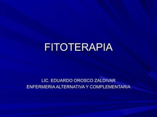 FITOTERAPIA LIC. EDUARDO OROSCO ZALDIVAR ENFERMERIA ALTERNATIVA Y COMPLEMENTARIA 