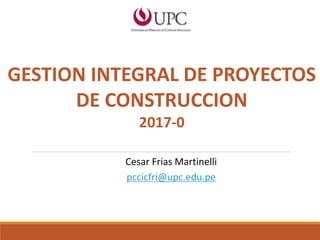 Caratula
Cesar Frias Martinelli
pccicfri@upc.edu.pe
GESTION INTEGRAL DE PROYECTOS
DE CONSTRUCCION
2017-0
 