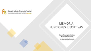 MEMORIA
FUNCIONES EJECUTIVAS
Bases Neuropsicológicas
de la comunicación
Lic. Maria Julia Dimattia
 