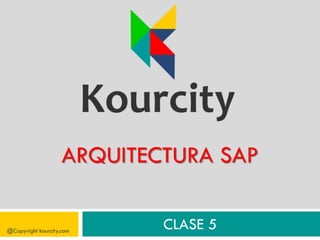 ARQUITECTURA SAP
@Copyright kourcity.com
CLASE 5
 
