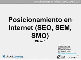 Posicionamiento en
Internet (SEO, SEM,
       SMO)
       Clase 5
                 Mario Fontán
                 @mariofontan
                 @dinamiclab
                 http://www.dinamiclab.com
 