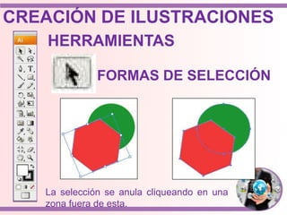 La selección se anula cliqueando en una
zona fuera de esta.
HERRAMIENTAS
FORMAS DE SELECCIÓN
CREACIÓN DE ILUSTRACIONES
 