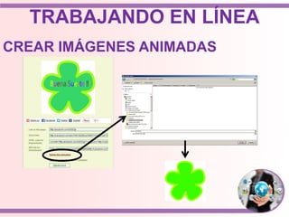 TRABAJANDO EN LÍNEA
CREAR IMÁGENES ANIMADAS
 