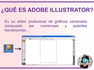 ¿QUÉ ES ADOBE ILLUSTRATOR?
Es un editor profesional de gráficos vectoriales
compuesto por numerosas y potentes
herramientas…
 