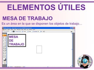 ELEMENTOS ÚTILES
MESA DE TRABAJO
Es un área en la que se disponen los objetos de trabajo…
MESA
DE
TRABAJO
 