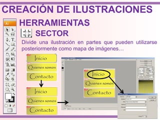 HERRAMIENTAS
SECTOR
Divide una ilustración en partes que pueden utilizarse
posteriormente como mapa de imágenes…
CREACIÓN DE ILUSTRACIONES
 