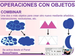 OPERACIONES CON OBJETOS
COMBINAR
Une dos o más objetos para crear otro nuevo mediante añadidos,
intersecciones, exclusiones, etc.
Se activa desde el Panel
BuscaTrazos
 