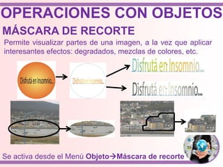 OPERACIONES CON OBJETOS
MÁSCARA DE RECORTE
Permite visualizar partes de una imagen, a la vez que aplicar
interesantes efectos: degradados, mezclas de colores, etc.
Se activa desde el Menú ObjetoMáscara de recorte
 