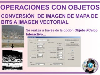 Se realiza a través de la opción ObjetoCalco
Interactivo…
OPERACIONES CON OBJETOS
CONVERSIÓN DE IMAGEN DE MAPA DE
BITS A IMAGEN VECTORIAL
 