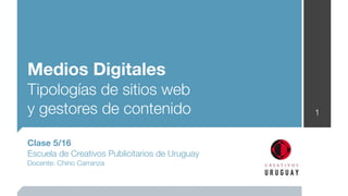 Medios Digitales
Tipologías de sitios web
y gestores de contenido                         1


Clase 5/16
Escuela de Creativos Publicitarios de Uruguay
Docente: Chino Carranza
 