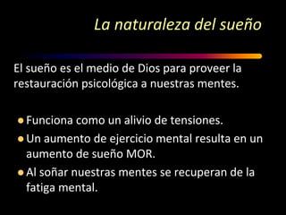 La naturaleza del sueño El sueño es el medio de Dios para proveer la restauración psicológica a nuestras mentes.Funciona como un alivio de tensiones.