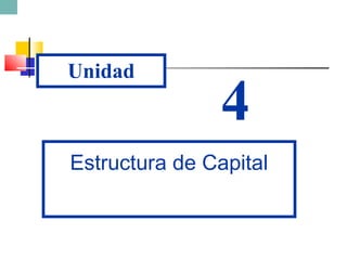 Unidad
4
Estructura de Capital
 
