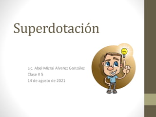 Superdotación
Lic. Abel Mizrai Alvarez González
Clase # 5
14 de agosto de 2021
 