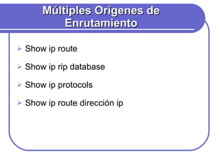 Múltiples Orígenes de Enrutamiento Show ip route Show ip rip database Show ip protocols Show ip route dirección ip 