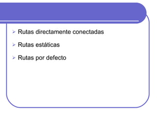 Rutas directamente conectadas Rutas estáticas Rutas por defecto 