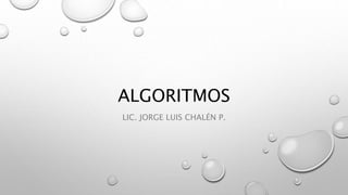 ALGORITMOS
LIC. JORGE LUIS CHALÉN P.
 