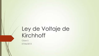 Ley de Voltaje de
Kirchhoff
Clase 5
07/06/2013
 