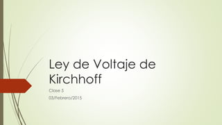 Ley de Voltaje de
Kirchhoff
Clase 5
03/Febrero/2015
 