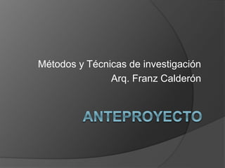 Métodos y Técnicas de investigación
Arq. Franz Calderón
 