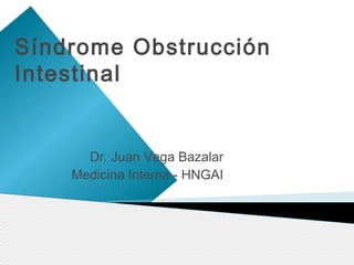 Síndrome Obstrucción
Intestinal


      Dr. Juan Vega Bazalar
    Medicina Interna - HNGAI
 