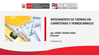 MOVIMIENTO DE TIERRAS EN
CARRETERAS Y FERROCARRILES
SETIEMBRE 2021
Ing. JORGE TEJADA SARA
Docente
 