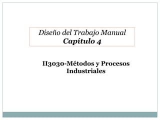 Diseño del Trabajo Manual
       Capítulo 4


 II3030-Métodos y Procesos
        Industriales
 