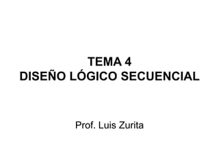 TEMA 4DISEÑO LÓGICO SECUENCIAL Prof. Luis Zurita 