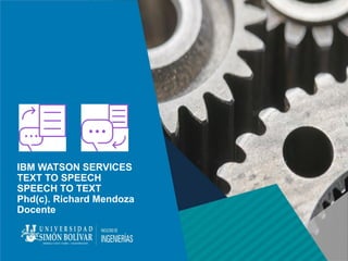 IBM WATSON SERVICES
TEXT TO SPEECH
SPEECH TO TEXT
Phd(c). Richard Mendoza
Docente
 