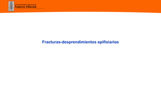 Universidad Nacional
Federico Villarreal
Fracturas-desprendimientos epifisiarios
 