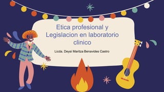 Etica profesional y
Legislacion en laboratorio
clinico
Licda. Deysi Maritza Benavides Castro
 