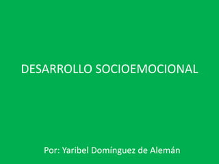 DESARROLLO SOCIOEMOCIONAL
Por: Yaribel Domínguez de Alemán
 